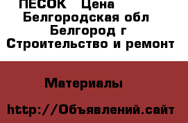 ПЕСОК › Цена ­ 3 000 - Белгородская обл., Белгород г. Строительство и ремонт » Материалы   